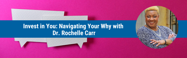 Invest in You: Navigating Your Why with Dr. Rochelle Carr